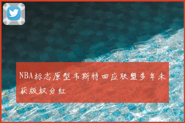 NBA标志原型韦斯特回应联盟多年未获版权分红