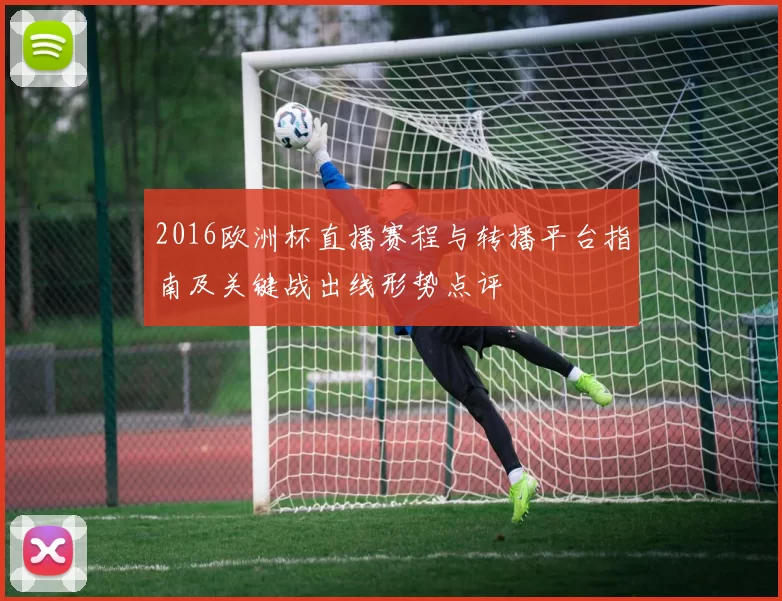 2016欧洲杯直播赛程与转播平台指南及关键战出线形势点评