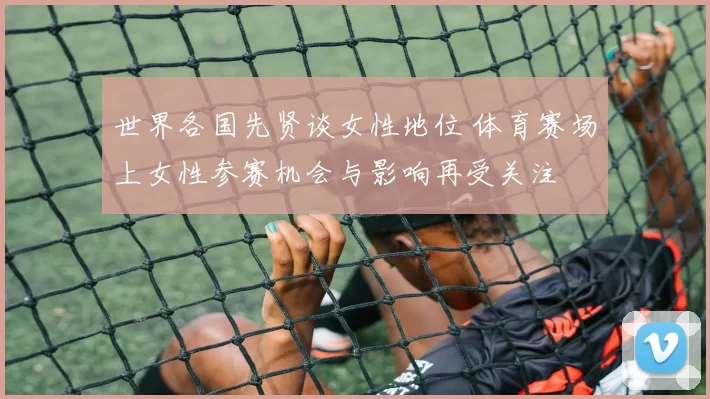 世界各国先贤谈女性地位 体育赛场上女性参赛机会与影响再受关注