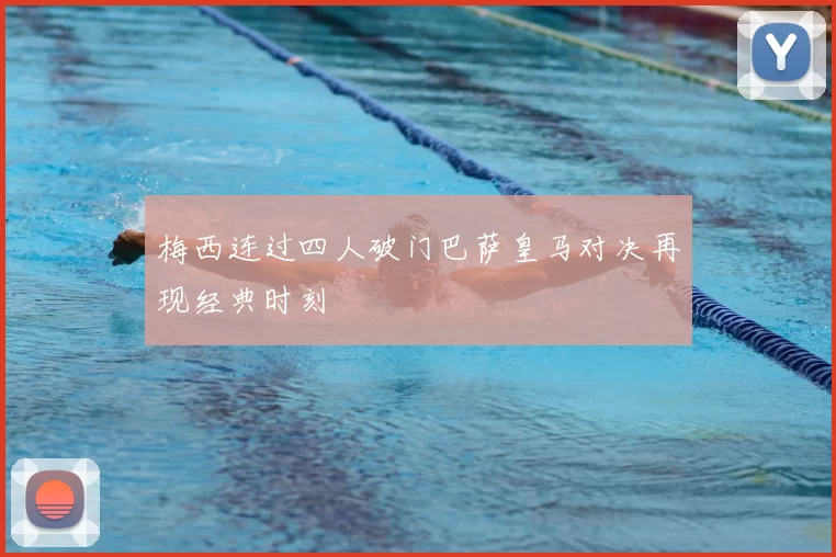 梅西连过四人破门巴萨皇马对决再现经典时刻