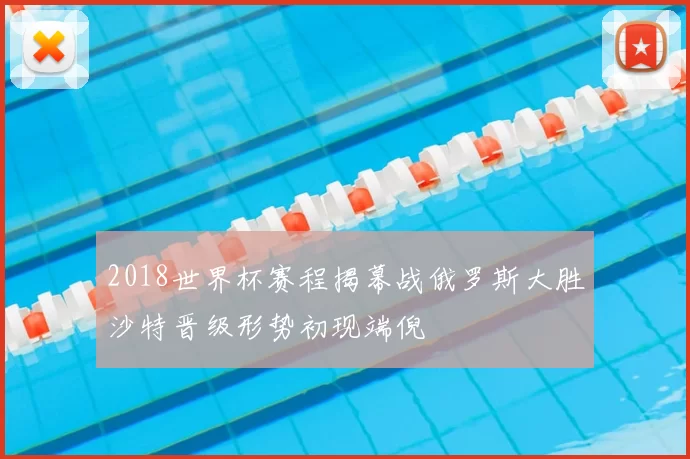 2018世界杯赛程揭幕战俄罗斯大胜沙特晋级形势初现端倪