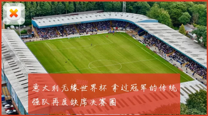 意大利无缘世界杯 拿过冠军的传统强队再度缺席决赛圈