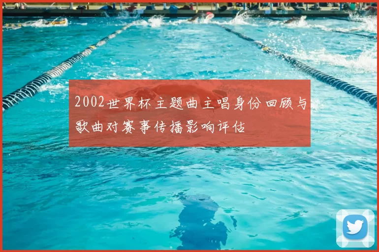 2002世界杯主题曲主唱身份回顾与歌曲对赛事传播影响评估