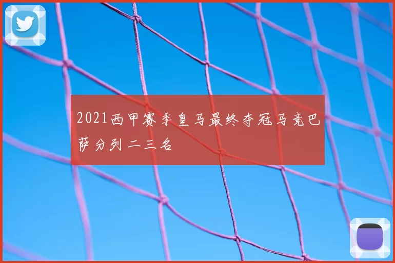 2021西甲赛季皇马最终夺冠马竞巴萨分列二三名