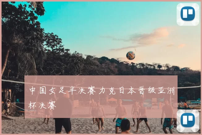 中国女足半决赛力克日本晋级亚洲杯决赛