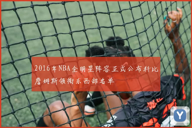2016年NBA全明星阵容正式公布科比詹姆斯领衔东西部名单