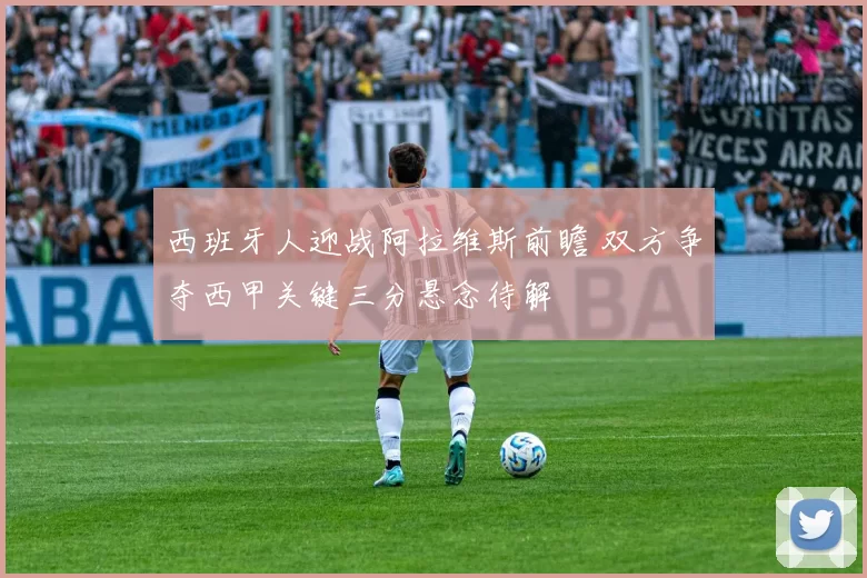 西班牙人迎战阿拉维斯前瞻 双方争夺西甲关键三分悬念待解