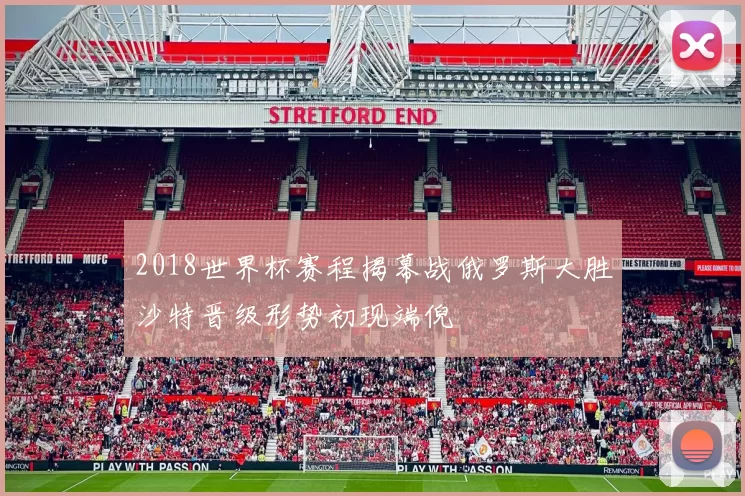 2018世界杯赛程揭幕战俄罗斯大胜沙特晋级形势初现端倪