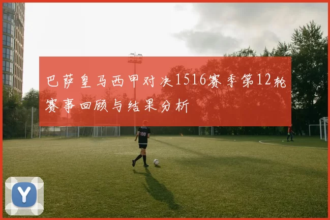 巴萨皇马西甲对决1516赛季第12轮赛事回顾与结果分析