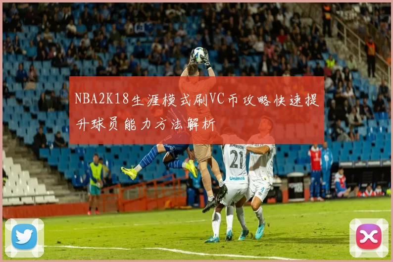 NBA2K18生涯模式刷VC币攻略快速提升球员能力方法解析