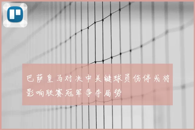 巴萨皇马对决中关键球员伤停或将影响联赛冠军争夺局势