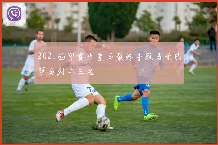 2021西甲赛季皇马最终夺冠马竞巴萨分列二三名
